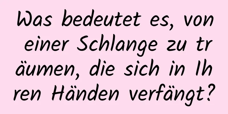 Was bedeutet es, von einer Schlange zu träumen, die sich in Ihren Händen verfängt?