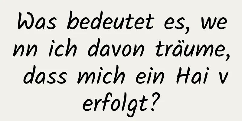 Was bedeutet es, wenn ich davon träume, dass mich ein Hai verfolgt?