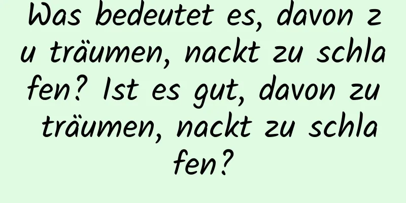 Was bedeutet es, davon zu träumen, nackt zu schlafen? Ist es gut, davon zu träumen, nackt zu schlafen?