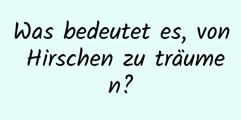 Was bedeutet es, von Hirschen zu träumen?