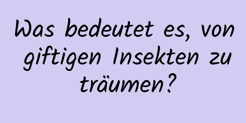 Was bedeutet es, von giftigen Insekten zu träumen?