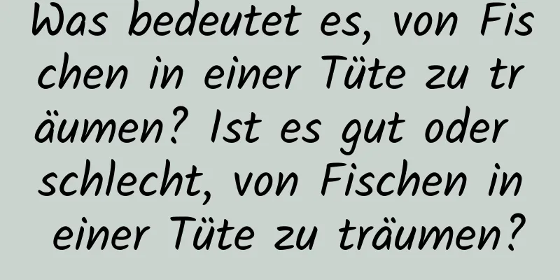 Was bedeutet es, von Fischen in einer Tüte zu träumen? Ist es gut oder schlecht, von Fischen in einer Tüte zu träumen?