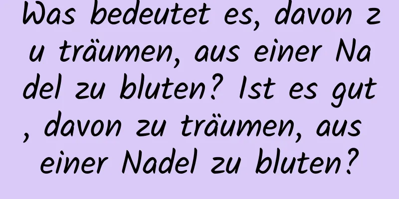 Was bedeutet es, davon zu träumen, aus einer Nadel zu bluten? Ist es gut, davon zu träumen, aus einer Nadel zu bluten?