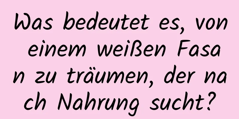 Was bedeutet es, von einem weißen Fasan zu träumen, der nach Nahrung sucht?