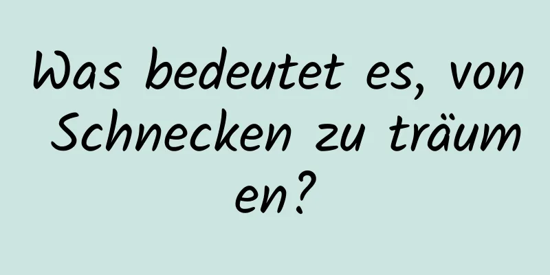 Was bedeutet es, von Schnecken zu träumen?