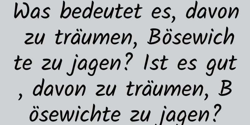 Was bedeutet es, davon zu träumen, Bösewichte zu jagen? Ist es gut, davon zu träumen, Bösewichte zu jagen?