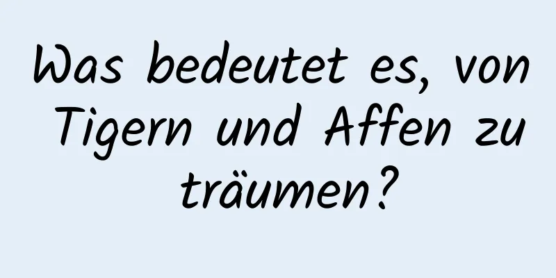 Was bedeutet es, von Tigern und Affen zu träumen?