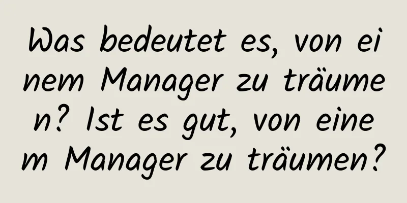 Was bedeutet es, von einem Manager zu träumen? Ist es gut, von einem Manager zu träumen?