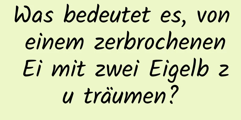 Was bedeutet es, von einem zerbrochenen Ei mit zwei Eigelb zu träumen?