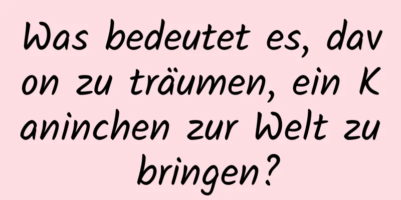 Was bedeutet es, davon zu träumen, ein Kaninchen zur Welt zu bringen?