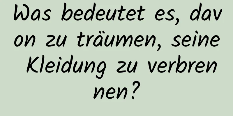 Was bedeutet es, davon zu träumen, seine Kleidung zu verbrennen?