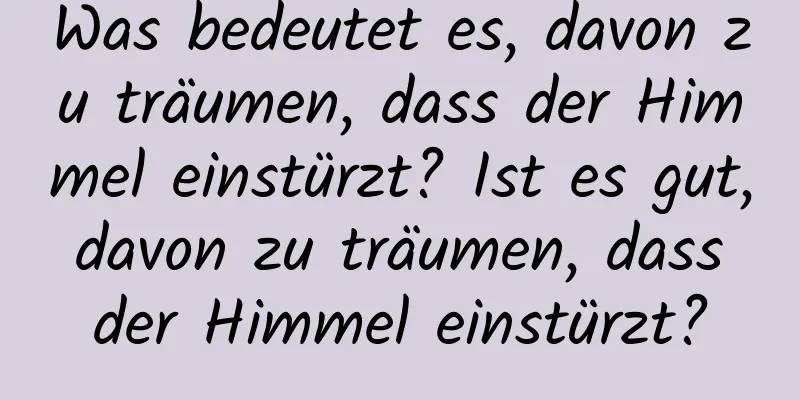 Was bedeutet es, davon zu träumen, dass der Himmel einstürzt? Ist es gut, davon zu träumen, dass der Himmel einstürzt?