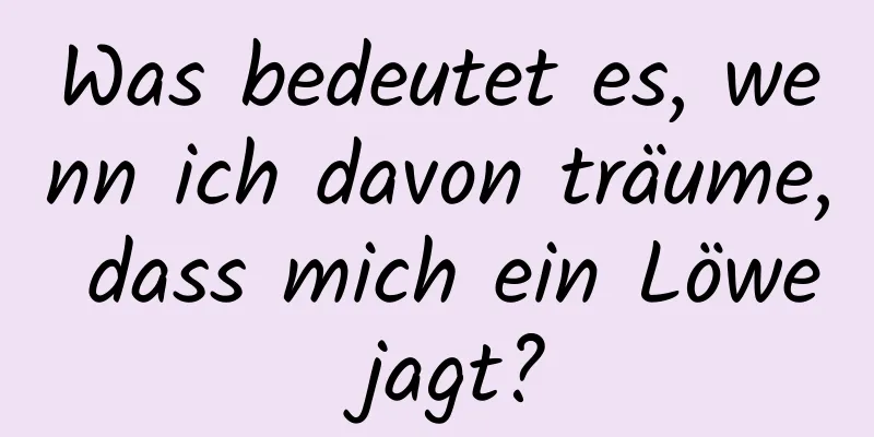 Was bedeutet es, wenn ich davon träume, dass mich ein Löwe jagt?