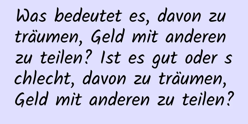 Was bedeutet es, davon zu träumen, Geld mit anderen zu teilen? Ist es gut oder schlecht, davon zu träumen, Geld mit anderen zu teilen?