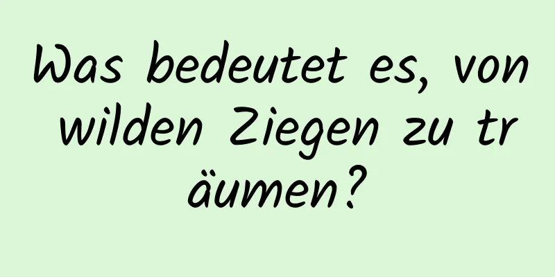 Was bedeutet es, von wilden Ziegen zu träumen?