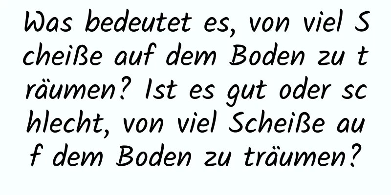 Was bedeutet es, von viel Scheiße auf dem Boden zu träumen? Ist es gut oder schlecht, von viel Scheiße auf dem Boden zu träumen?