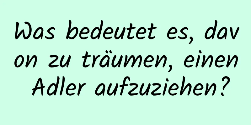 Was bedeutet es, davon zu träumen, einen Adler aufzuziehen?