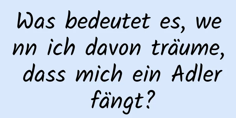 Was bedeutet es, wenn ich davon träume, dass mich ein Adler fängt?