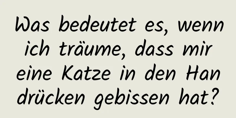 Was bedeutet es, wenn ich träume, dass mir eine Katze in den Handrücken gebissen hat?