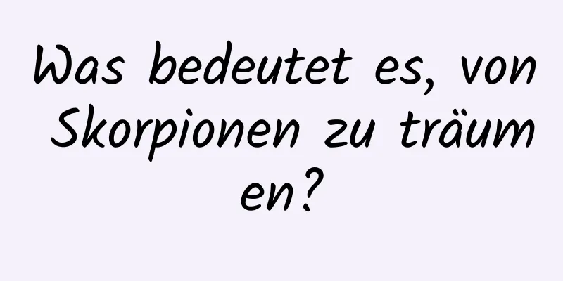 Was bedeutet es, von Skorpionen zu träumen?