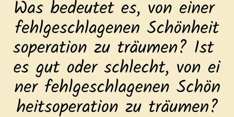 Was bedeutet es, von einer fehlgeschlagenen Schönheitsoperation zu träumen? Ist es gut oder schlecht, von einer fehlgeschlagenen Schönheitsoperation zu träumen?