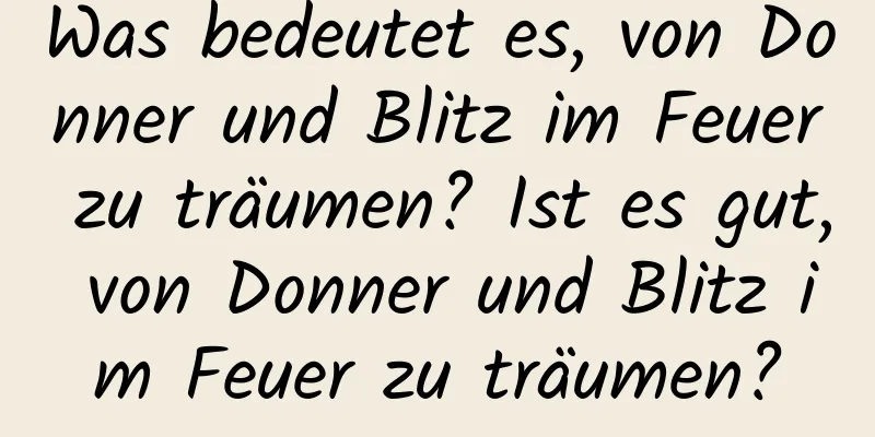 Was bedeutet es, von Donner und Blitz im Feuer zu träumen? Ist es gut, von Donner und Blitz im Feuer zu träumen?