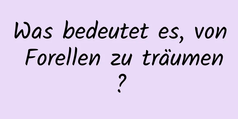 Was bedeutet es, von Forellen zu träumen?