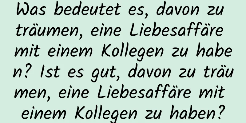 Was bedeutet es, davon zu träumen, eine Liebesaffäre mit einem Kollegen zu haben? Ist es gut, davon zu träumen, eine Liebesaffäre mit einem Kollegen zu haben?