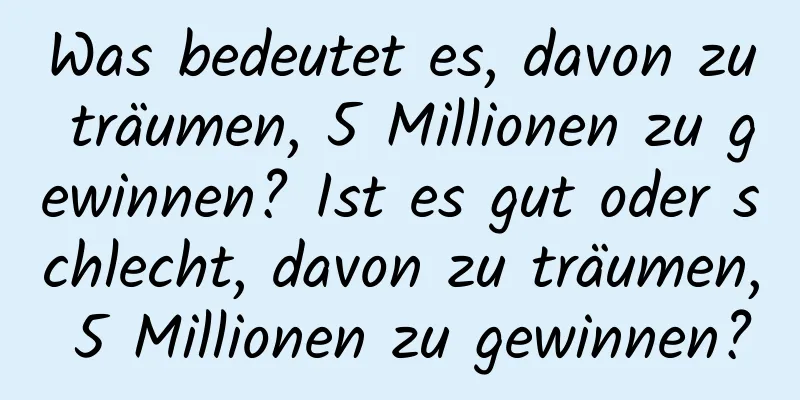 Was bedeutet es, davon zu träumen, 5 Millionen zu gewinnen? Ist es gut oder schlecht, davon zu träumen, 5 Millionen zu gewinnen?