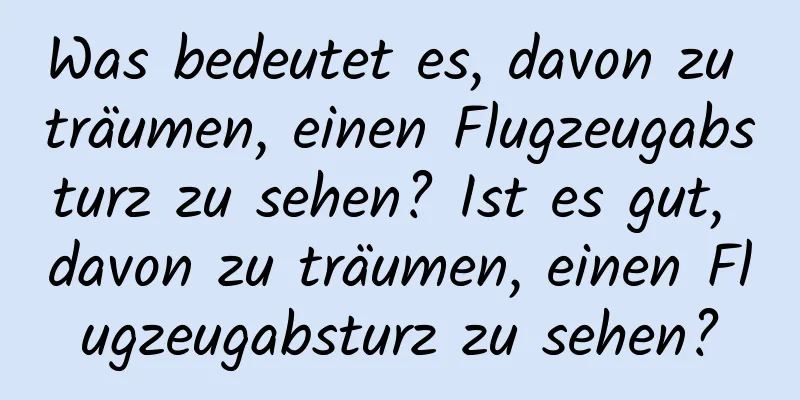 Was bedeutet es, davon zu träumen, einen Flugzeugabsturz zu sehen? Ist es gut, davon zu träumen, einen Flugzeugabsturz zu sehen?