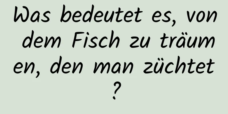 Was bedeutet es, von dem Fisch zu träumen, den man züchtet?