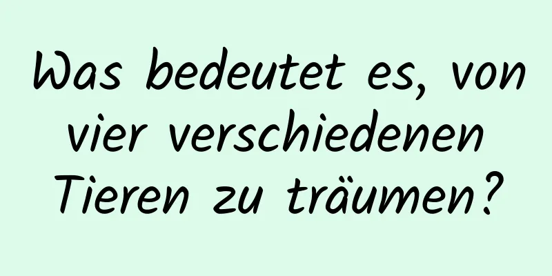 Was bedeutet es, von vier verschiedenen Tieren zu träumen?