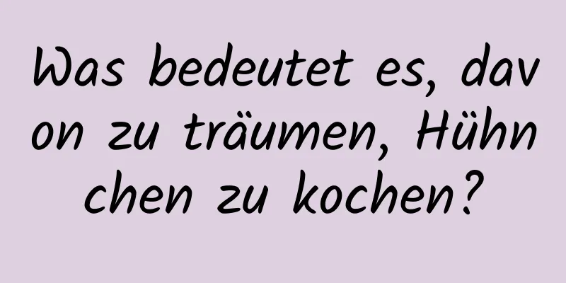 Was bedeutet es, davon zu träumen, Hühnchen zu kochen?