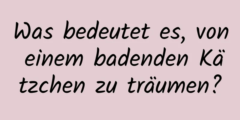 Was bedeutet es, von einem badenden Kätzchen zu träumen?