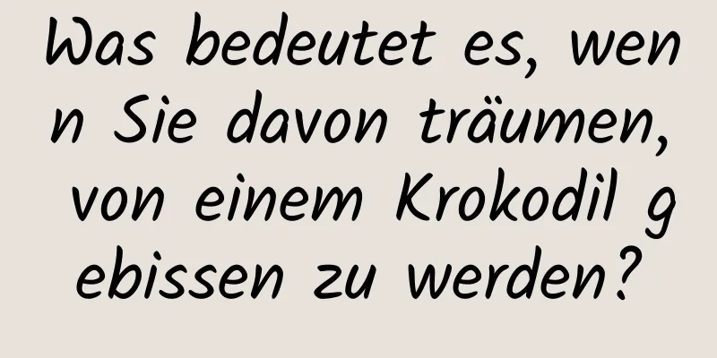 Was bedeutet es, wenn Sie davon träumen, von einem Krokodil gebissen zu werden?