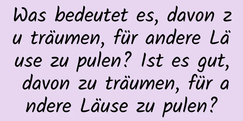 Was bedeutet es, davon zu träumen, für andere Läuse zu pulen? Ist es gut, davon zu träumen, für andere Läuse zu pulen?