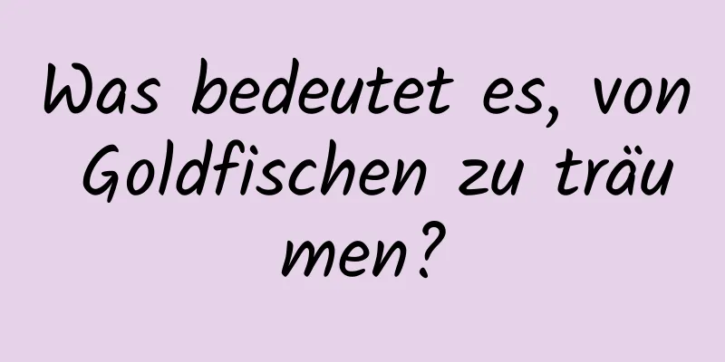 Was bedeutet es, von Goldfischen zu träumen?