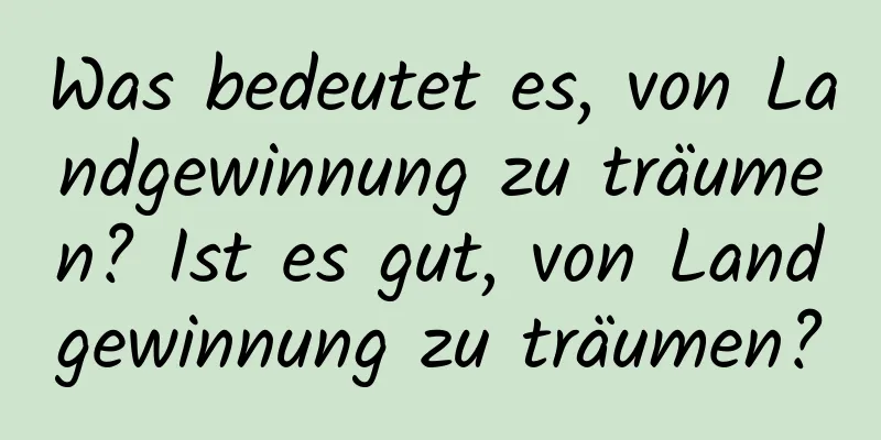 Was bedeutet es, von Landgewinnung zu träumen? Ist es gut, von Landgewinnung zu träumen?