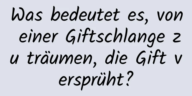 Was bedeutet es, von einer Giftschlange zu träumen, die Gift versprüht?