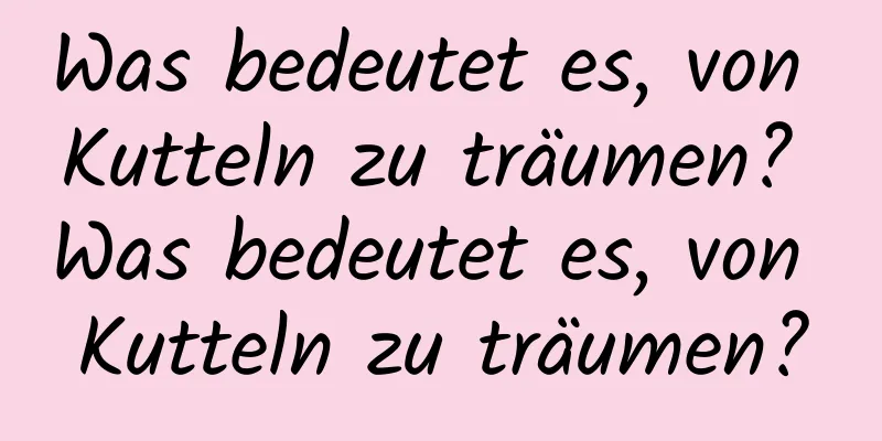 Was bedeutet es, von Kutteln zu träumen? Was bedeutet es, von Kutteln zu träumen?