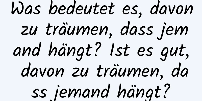 Was bedeutet es, davon zu träumen, dass jemand hängt? Ist es gut, davon zu träumen, dass jemand hängt?