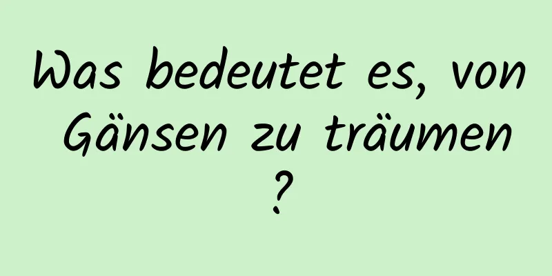 Was bedeutet es, von Gänsen zu träumen?