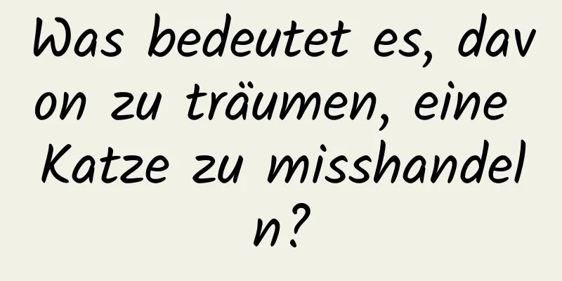 Was bedeutet es, davon zu träumen, eine Katze zu misshandeln?