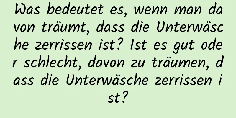 Was bedeutet es, wenn man davon träumt, dass die Unterwäsche zerrissen ist? Ist es gut oder schlecht, davon zu träumen, dass die Unterwäsche zerrissen ist?