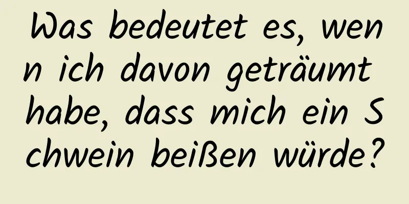 Was bedeutet es, wenn ich davon geträumt habe, dass mich ein Schwein beißen würde?