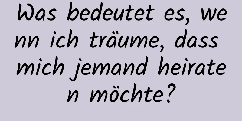 Was bedeutet es, wenn ich träume, dass mich jemand heiraten möchte?