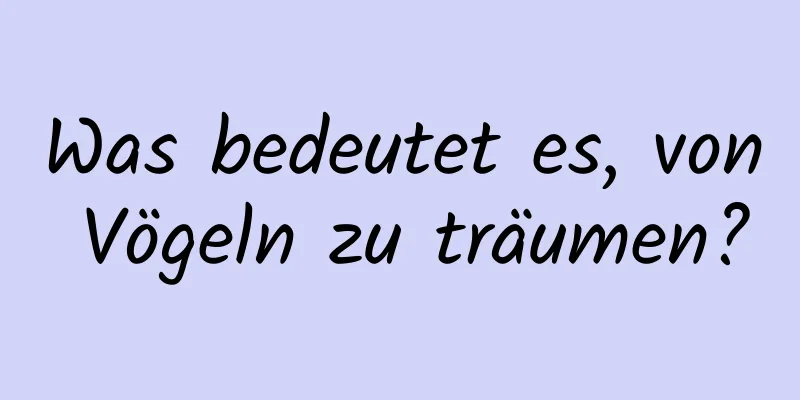 Was bedeutet es, von Vögeln zu träumen?