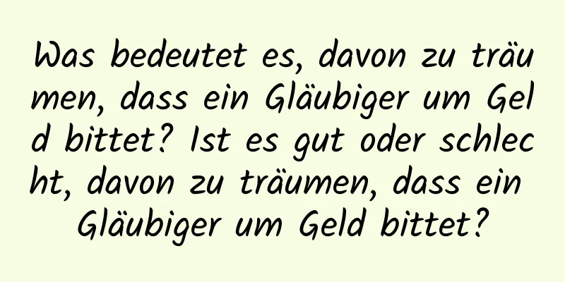 Was bedeutet es, davon zu träumen, dass ein Gläubiger um Geld bittet? Ist es gut oder schlecht, davon zu träumen, dass ein Gläubiger um Geld bittet?