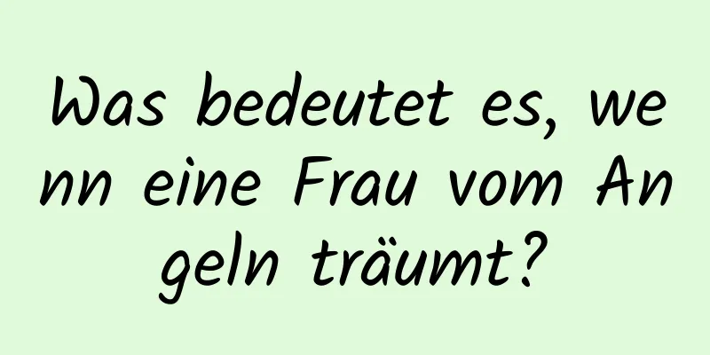 Was bedeutet es, wenn eine Frau vom Angeln träumt?