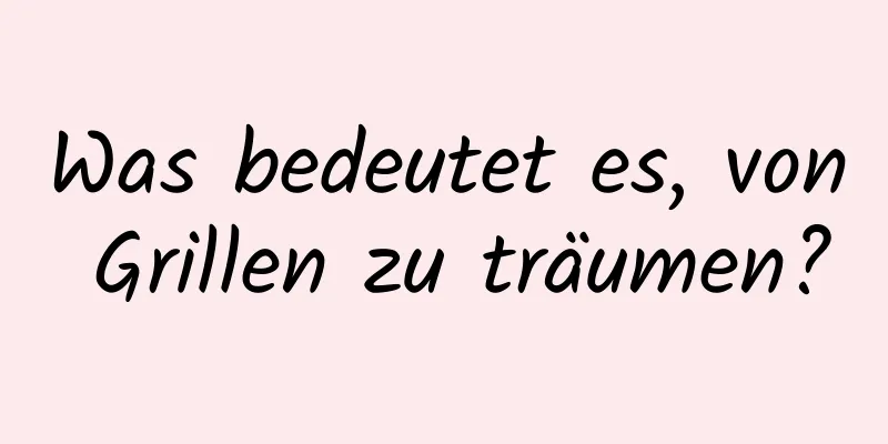 Was bedeutet es, von Grillen zu träumen?